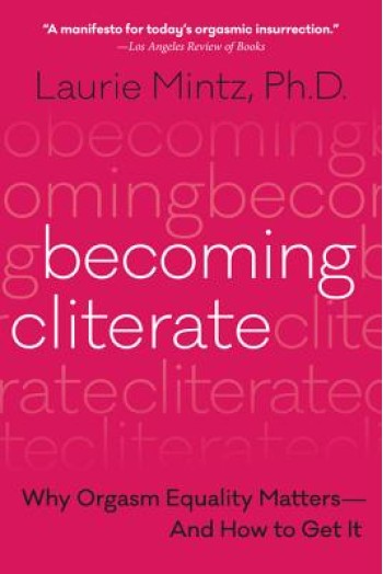 Becoming Cliterate: Why Orgasm Equality Matters--And How to Get It