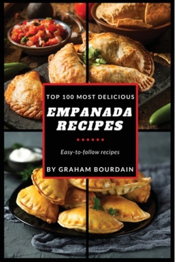 Top 100 Most Delicious Empanada Recipes: A Cookbook with Beef, Pork, Chicken, Turkey and more - [Books on Meat Pies, Samosas, Calzones and Turnovers]