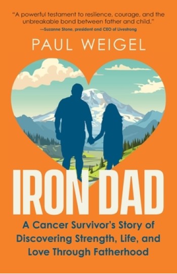 Iron Dad: A Cancer Survivor's Story of Discovering Strength, Life, and Love Through Fatherhood