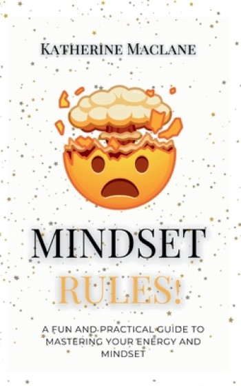 Mindset Rules!: A Fun and Practical Guide to Mastering Your Energy and Mindset